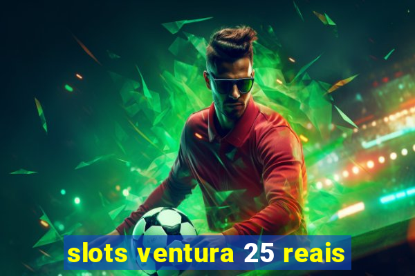 slots ventura 25 reais